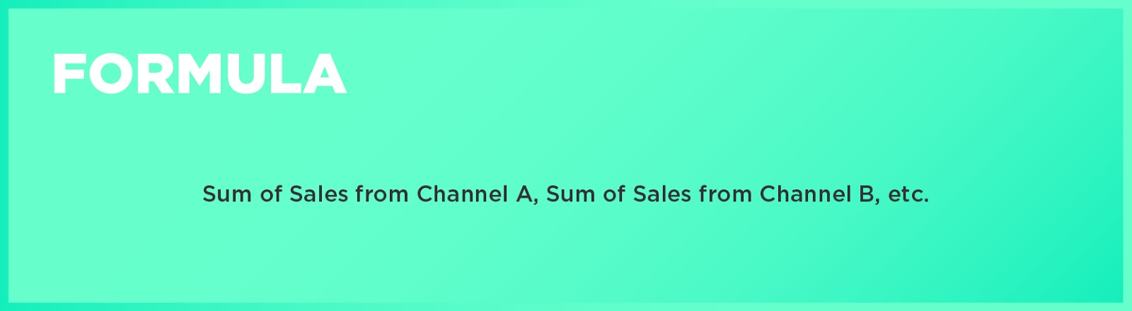 Formula: Sum of Sales from Channel A, Sum of Sales from Channel B, etc. 